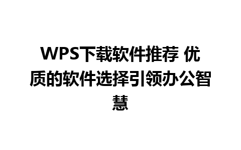 WPS下载软件推荐 优质的软件选择引领办公智慧