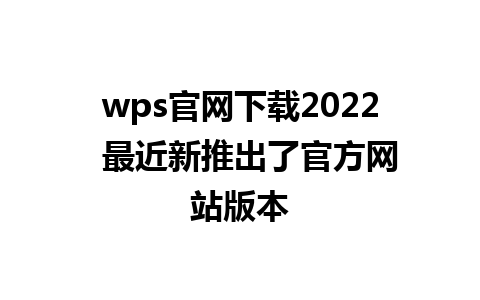 wps官网下载2022  最近新推出了官方网站版本