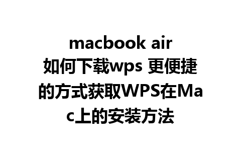 macbook air如何下载wps 更便捷的方式获取WPS在Mac上的安装方法