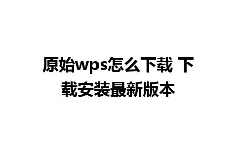 原始wps怎么下载 下载安装最新版本 