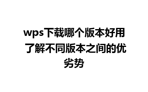 wps下载哪个版本好用 了解不同版本之间的优劣势