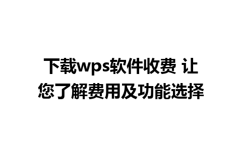 下载wps软件收费 让您了解费用及功能选择