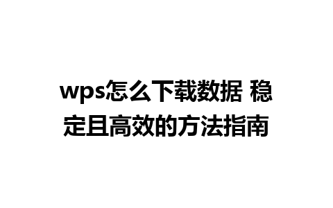 wps怎么下载数据 稳定且高效的方法指南