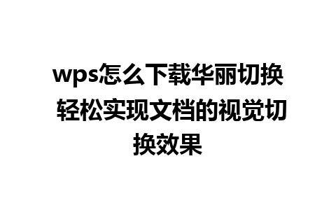 wps怎么下载华丽切换 轻松实现文档的视觉切换效果