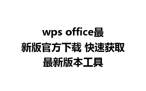 wps office最新版官方下载 快速获取最新版本工具