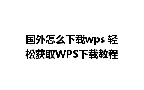 国外怎么下载wps 轻松获取WPS下载教程