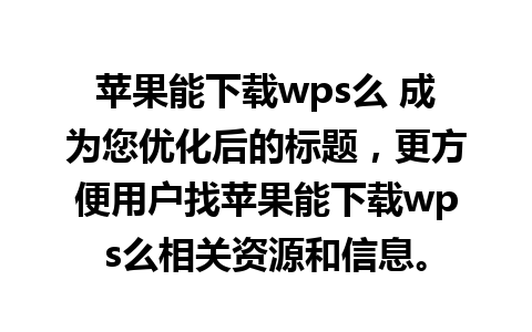 苹果能下载wps么 成为您优化后的标题，更方便用户找苹果能下载wps么相关资源和信息。