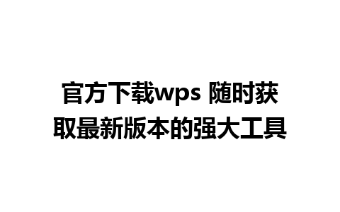 官方下载wps 随时获取最新版本的强大工具