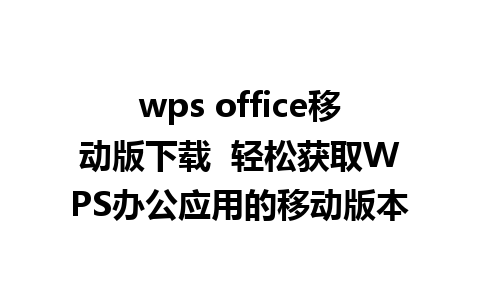 wps office移动版下载  轻松获取WPS办公应用的移动版本