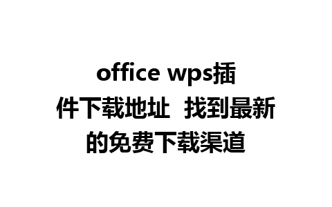 office wps插件下载地址  找到最新的免费下载渠道