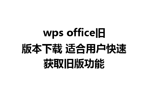 wps office旧版本下载 适合用户快速获取旧版功能