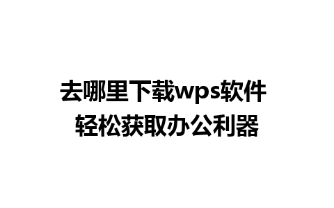 去哪里下载wps软件 轻松获取办公利器