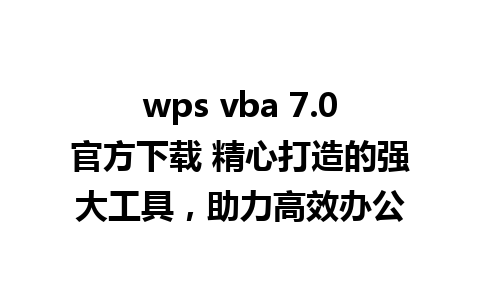 wps vba 7.0官方下载 精心打造的强大工具，助力高效办公