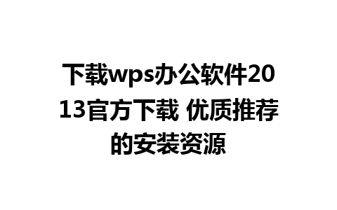 下载wps办公软件2013官方下载 优质推荐的安装资源