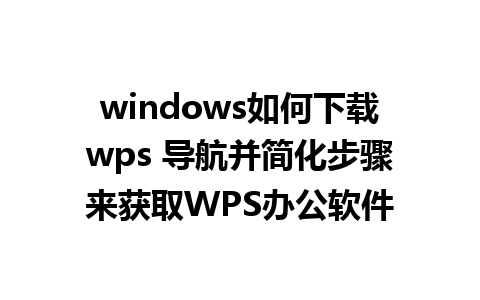 windows如何下载wps 导航并简化步骤来获取WPS办公软件