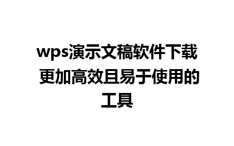 wps演示文稿软件下载 更加高效且易于使用的工具