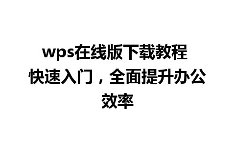 wps在线版下载教程 快速入门，全面提升办公效率