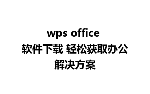 wps office 软件下载 轻松获取办公解决方案