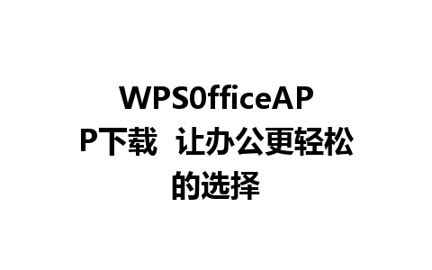 WPS0fficeAPP下载  让办公更轻松的选择