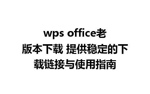 wps office老版本下载 提供稳定的下载链接与使用指南