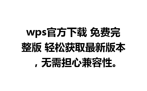 wps官方下载 免费完整版 轻松获取最新版本，无需担心兼容性。