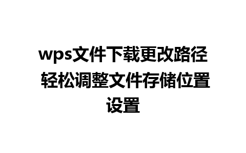 wps文件下载更改路径 轻松调整文件存储位置设置