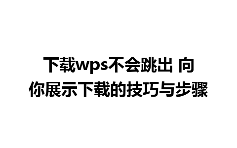 下载wps不会跳出 向你展示下载的技巧与步骤