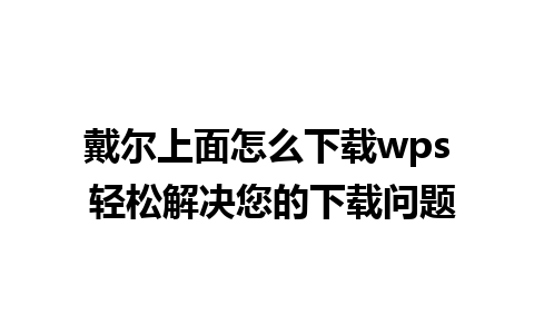 戴尔上面怎么下载wps 轻松解决您的下载问题