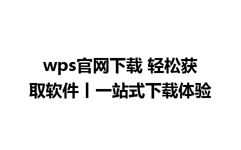 wps官网下载 轻松获取软件丨一站式下载体验