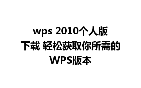 wps 2010个人版下载 轻松获取你所需的WPS版本