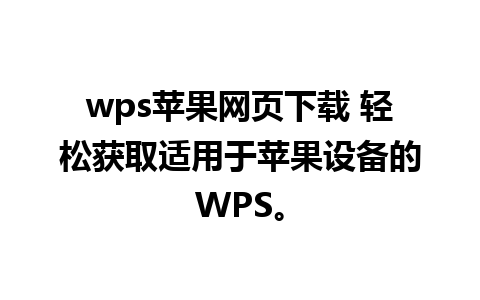 wps苹果网页下载 轻松获取适用于苹果设备的WPS。