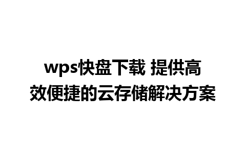 wps快盘下载 提供高效便捷的云存储解决方案