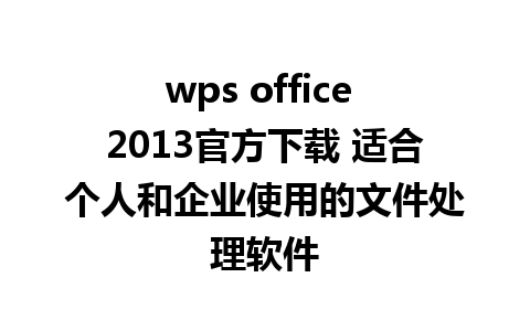 wps office 2013官方下载 适合个人和企业使用的文件处理软件