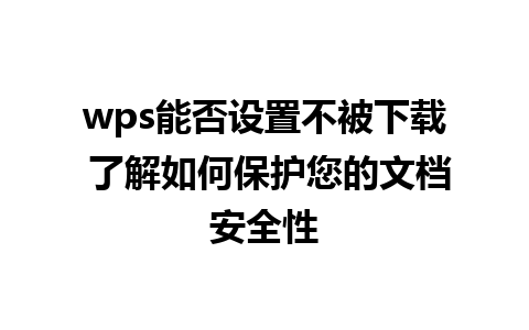 wps能否设置不被下载 了解如何保护您的文档安全性