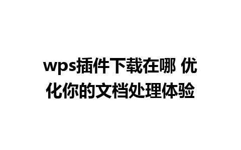 wps插件下载在哪 优化你的文档处理体验