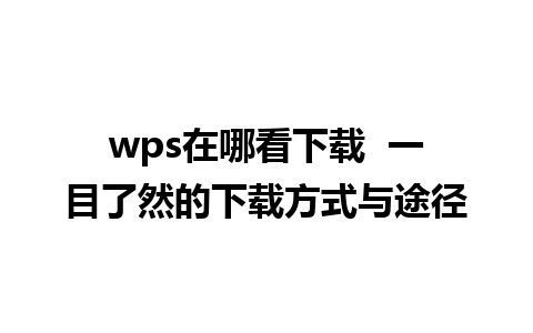 wps在哪看下载  一目了然的下载方式与途径