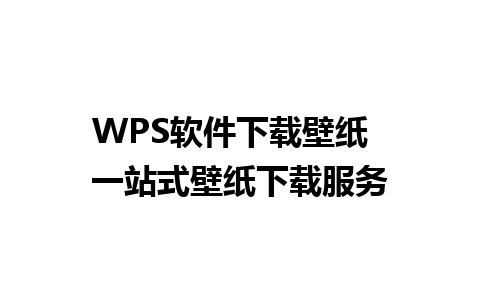 WPS软件下载壁纸  一站式壁纸下载服务