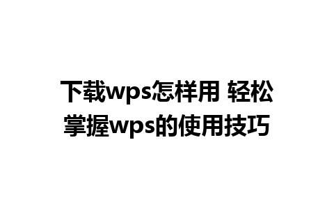 下载wps怎样用 轻松掌握wps的使用技巧