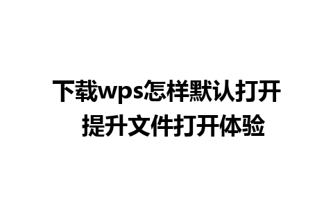 下载wps怎样默认打开  提升文件打开体验