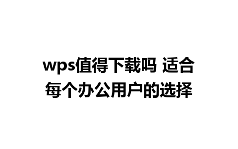 wps值得下载吗 适合每个办公用户的选择