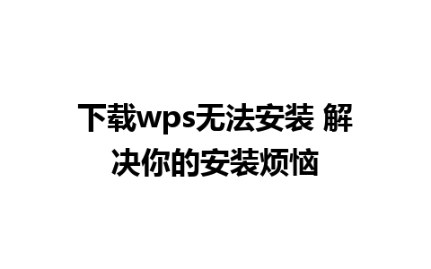 下载wps无法安装 解决你的安装烦恼