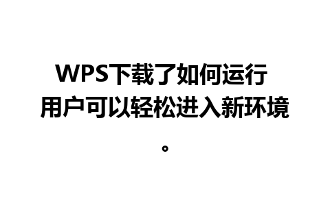 WPS下载了如何运行 用户可以轻松进入新环境。