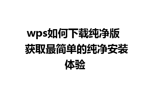 wps如何下载纯净版  获取最简单的纯净安装体验