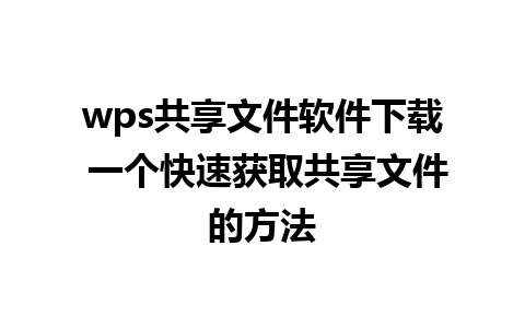 wps共享文件软件下载 一个快速获取共享文件的方法