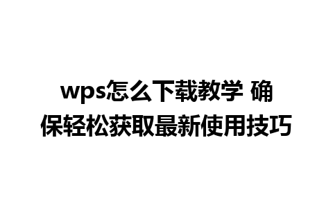 wps怎么下载教学 确保轻松获取最新使用技巧