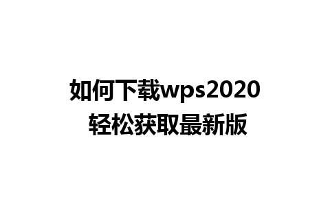 如何下载wps2020 轻松获取最新版