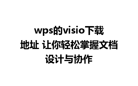 wps的visio下载地址 让你轻松掌握文档设计与协作