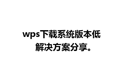  wps下载系统版本低 解决方案分享。