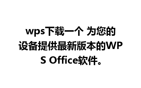 wps下载一个 为您的设备提供最新版本的WPS Office软件。