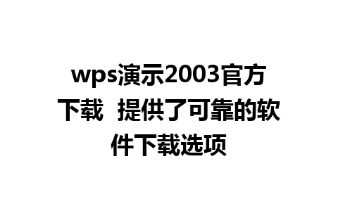 wps演示2003官方下载  提供了可靠的软件下载选项